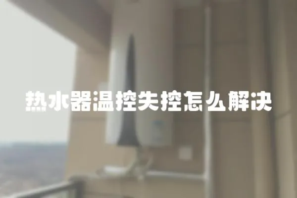 熱水器溫控失控怎么解決