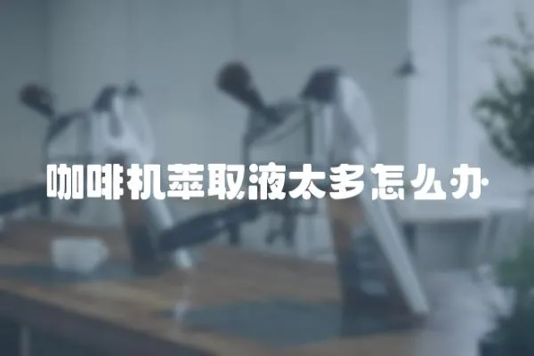 咖啡機萃取液太多怎么辦