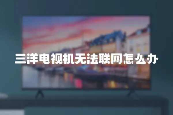 三洋電視機無法聯網怎么辦