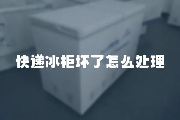 快遞冰柜壞了怎么處理
