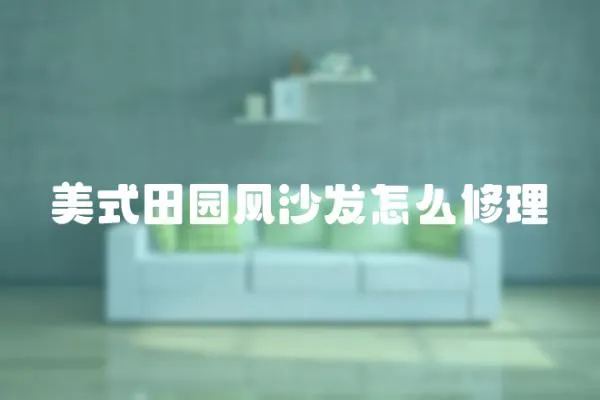 美式田園風(fēng)沙發(fā)怎么修理