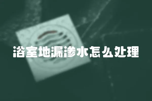 浴室地漏滲水怎么處理