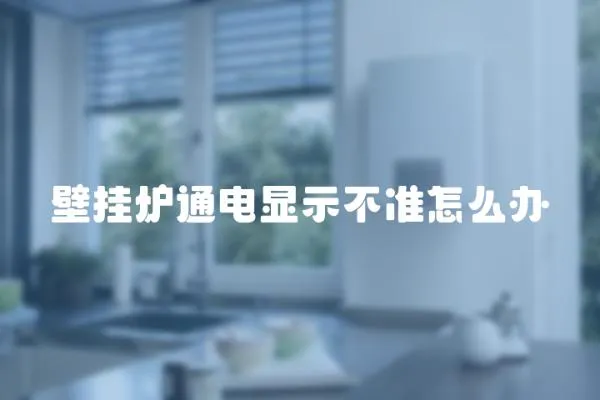 壁掛爐通電顯示不準(zhǔn)怎么辦