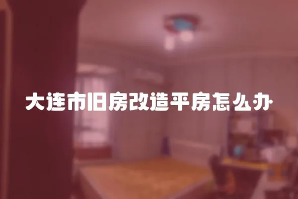 大連市舊房改造平房怎么辦