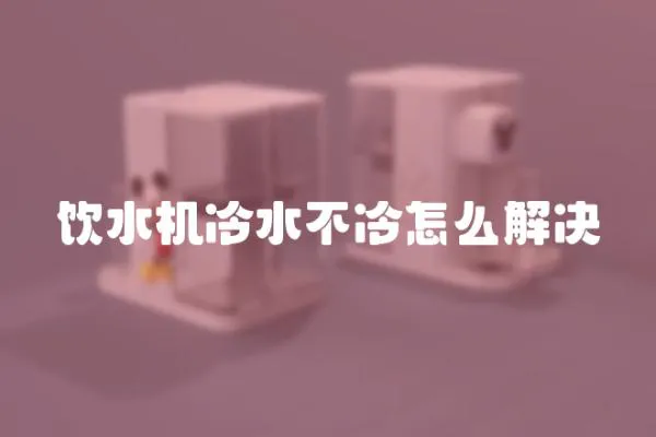 飲水機冷水不冷怎么解決