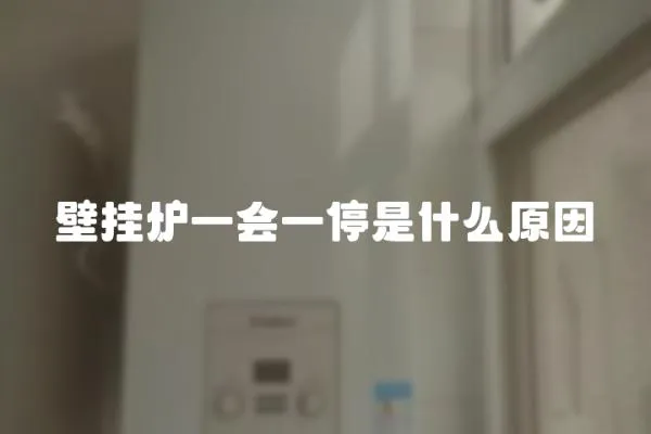 壁掛爐一會一停是什么原因