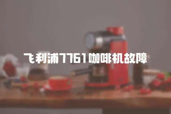 飛利浦7761咖啡機故障