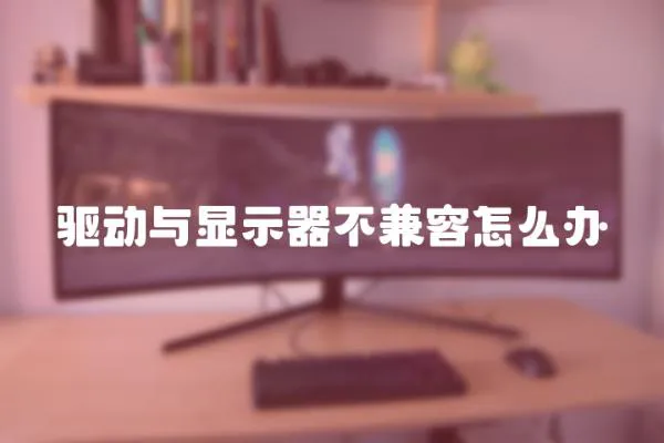 驅動與顯示器不兼容怎么辦