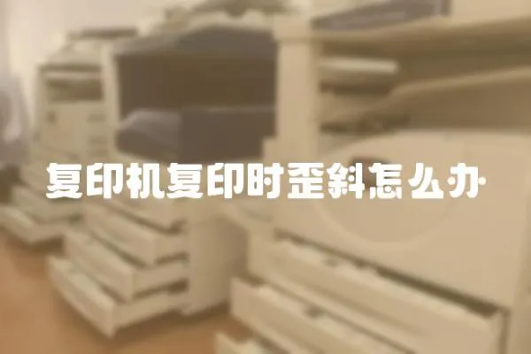復(fù)印機(jī)復(fù)印時(shí)歪斜怎么辦