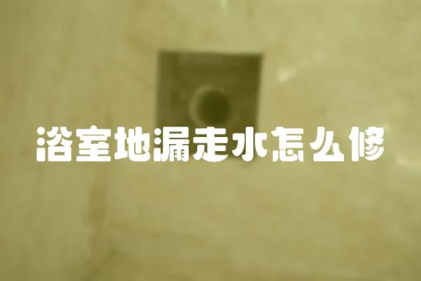 浴室地漏走水怎么修