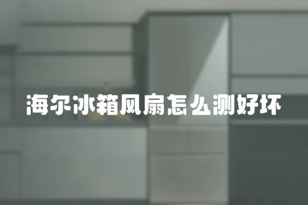 海爾冰箱風扇怎么測好壞