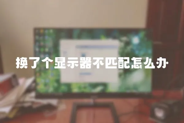 換了個顯示器不匹配怎么辦