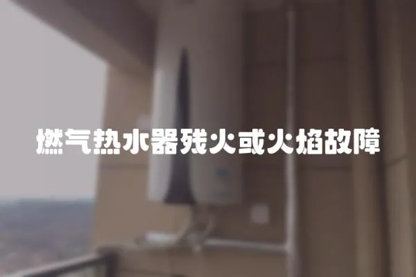 燃氣熱水器殘火或火焰故障