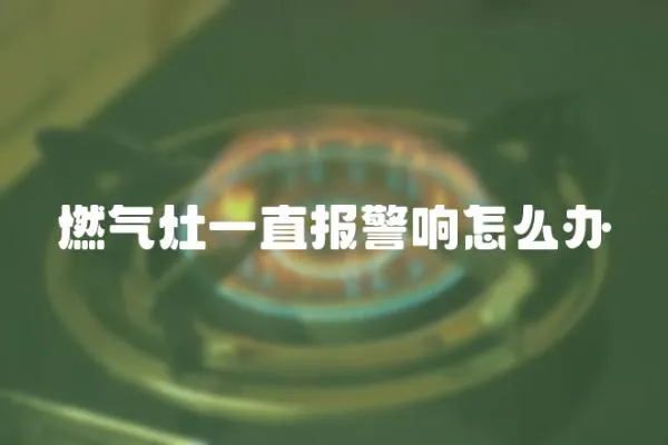 燃氣灶一直報警響怎么辦