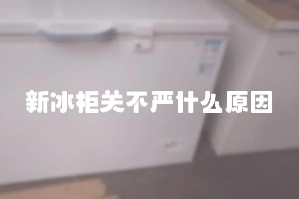 新冰柜關不嚴什么原因