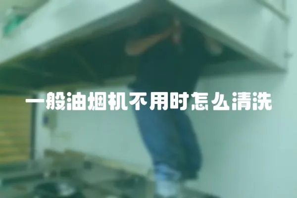 一般油煙機(jī)不用時怎么清洗