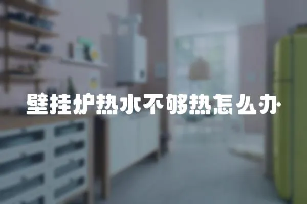 壁掛爐熱水不夠熱怎么辦