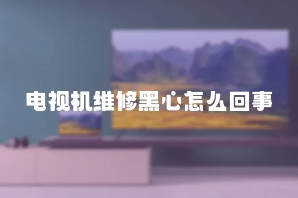 電視機維修黑心怎么回事