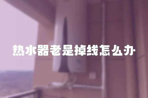 熱水器老是掉線怎么辦
