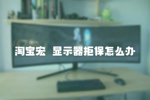 淘寶宏碁顯示器拒保怎么辦