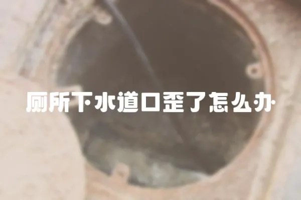 廁所下水道口歪了怎么辦