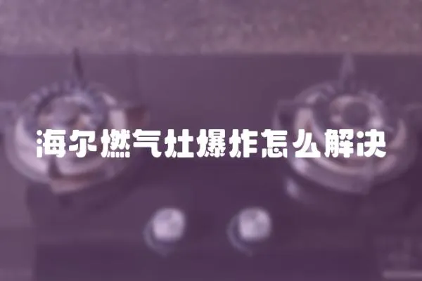 海爾燃氣灶爆炸怎么解決