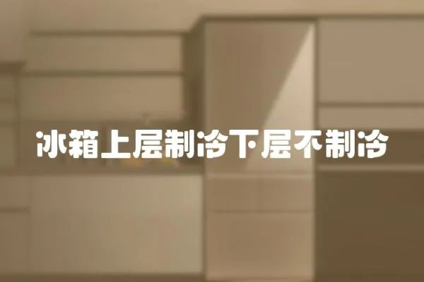 冰箱上層制冷下層不制冷