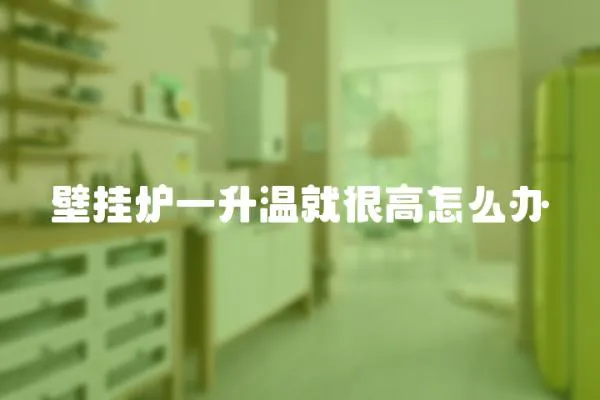 壁掛爐一升溫就很高怎么辦