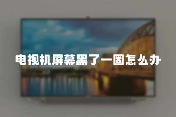 電視機屏幕黑了一圈怎么辦