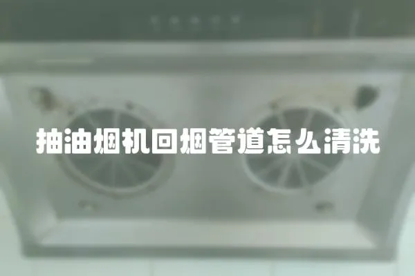 抽油烟机回烟管道怎么清洗