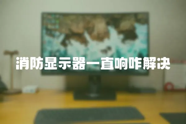 消防顯示器一直響咋解決