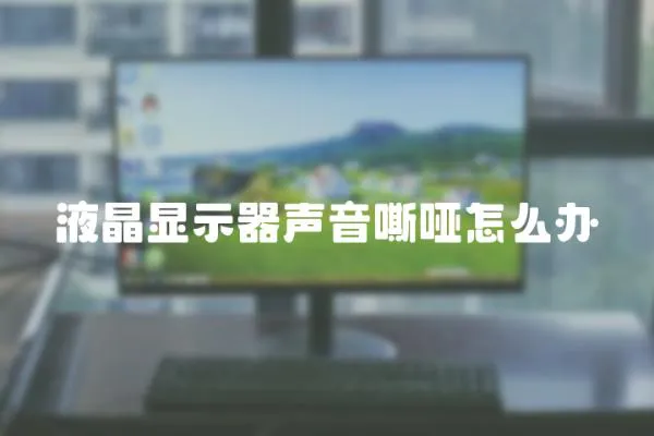 液晶顯示器聲音嘶啞怎么辦