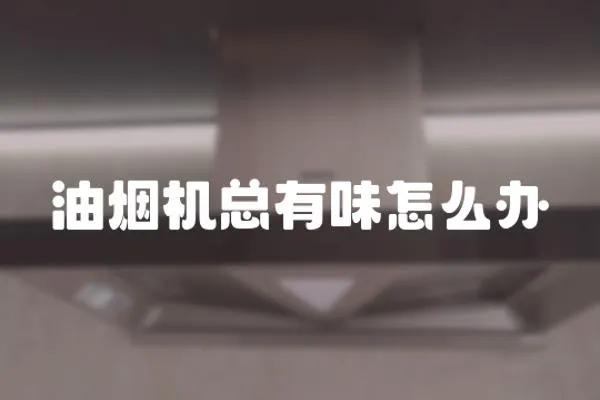 油煙機(jī)總有味怎么辦