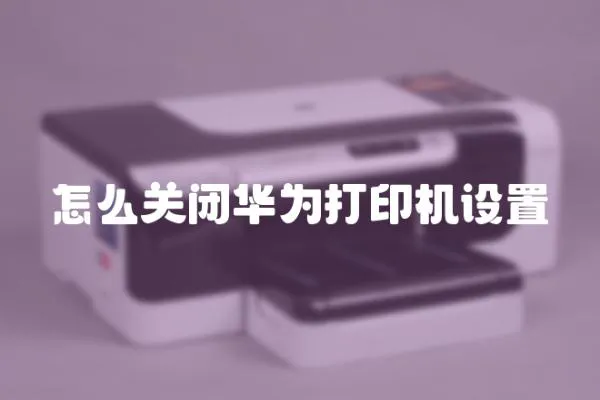 怎么關閉華為打印機設置