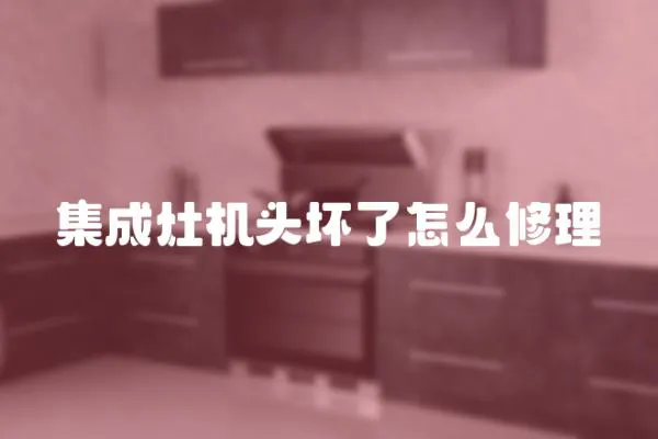 集成灶機頭壞了怎么修理
