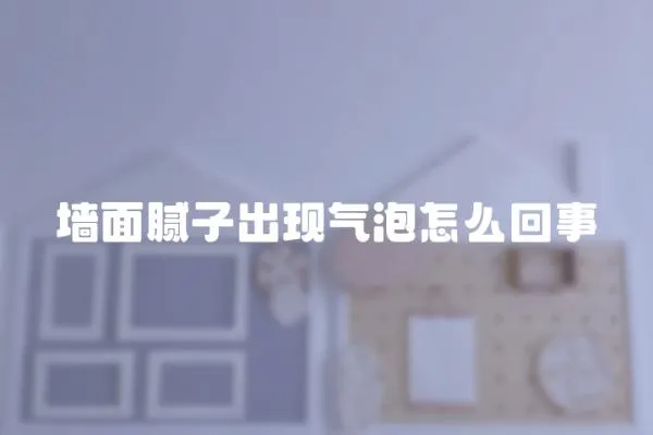 墻面膩子出現氣泡怎么回事