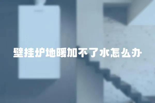 壁掛爐地暖加不了水怎么辦