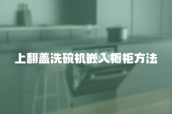 上翻蓋洗碗機嵌入櫥柜方法