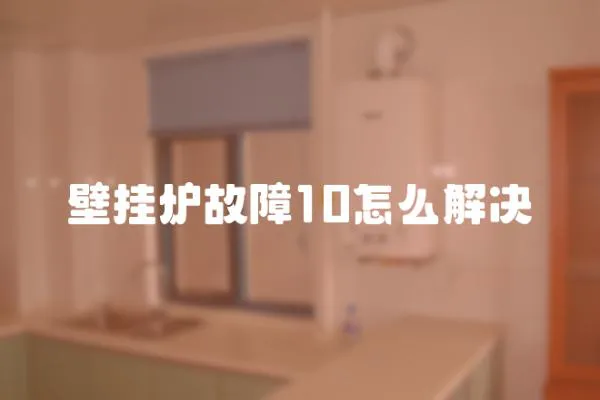 壁掛爐故障10怎么解決