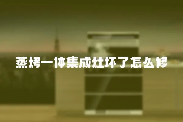 蒸烤一體集成灶壞了怎么修