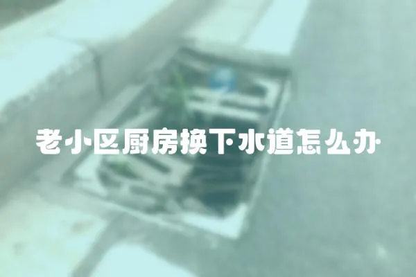 老小區廚房換下水道怎么辦