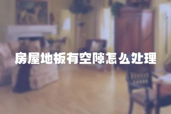 房屋地板有空隙怎么處理
