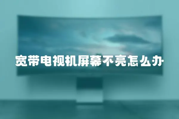 寬帶電視機屏幕不亮怎么辦