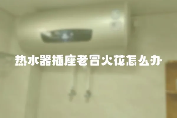 熱水器插座老冒火花怎么辦