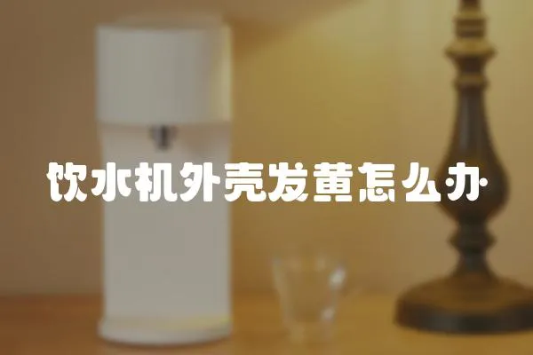 飲水機外殼發黃怎么辦