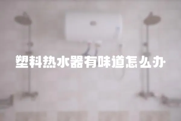塑料熱水器有味道怎么辦