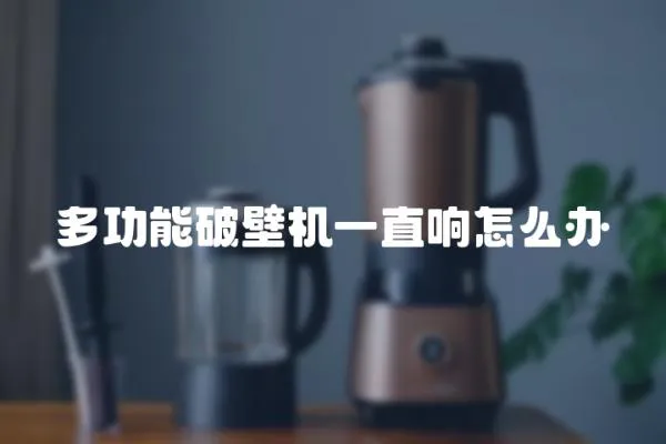 多功能破壁機一直響怎么辦
