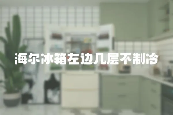 海爾冰箱左邊幾層不制冷