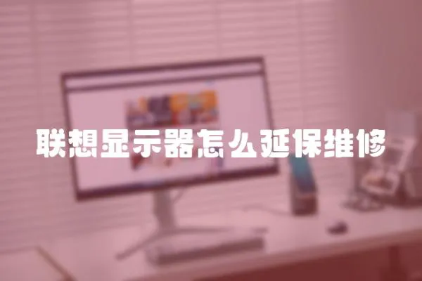 聯想顯示器怎么延保維修