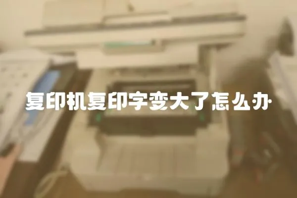復(fù)印機復(fù)印字變大了怎么辦